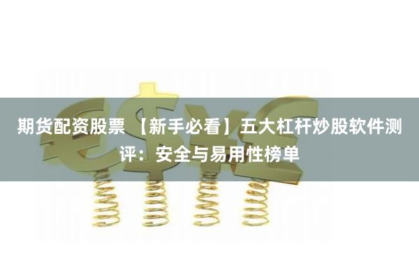 期货配资股票 【新手必看】五大杠杆炒股软件测评：安全与易用性榜单