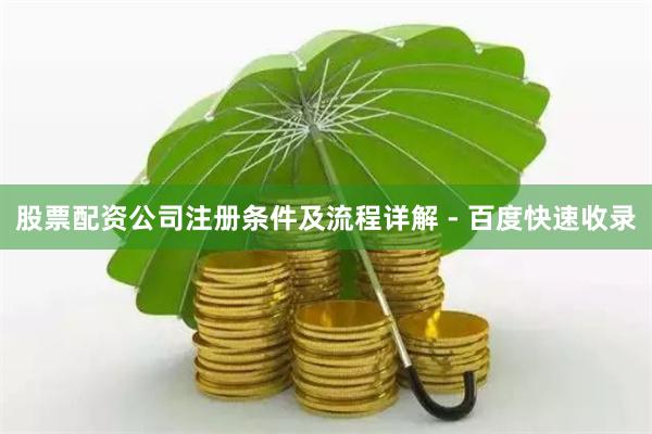 股票配资公司注册条件及流程详解 - 百度快速收录